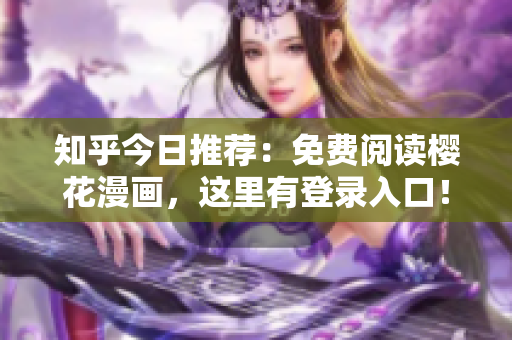 知乎今日推荐：免费阅读樱花漫画，这里有登录入口！
