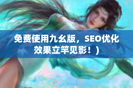 免费使用九幺版，SEO优化效果立竿见影！)