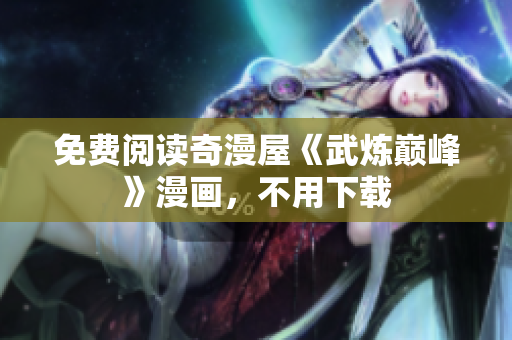 免费阅读奇漫屋《武炼巅峰》漫画，不用下载
