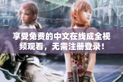享受免费的中文在线成全视频观看，无需注册登录！