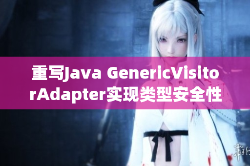 重写Java GenericVisitorAdapter实现类型安全性