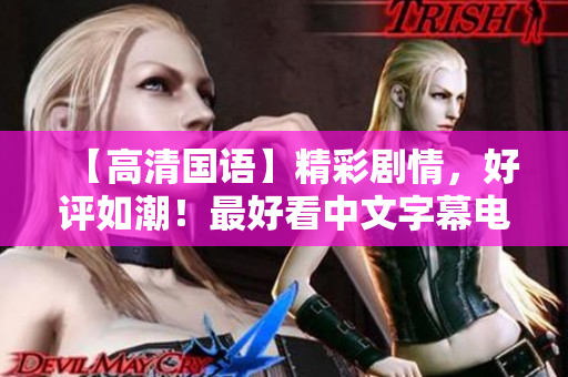 【高清国语】精彩剧情，好评如潮！最好看中文字幕电影重磅推荐
