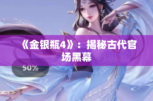 《金银瓶4》：揭秘古代官场黑幕