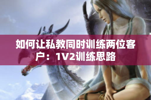 如何让私教同时训练两位客户：1V2训练思路