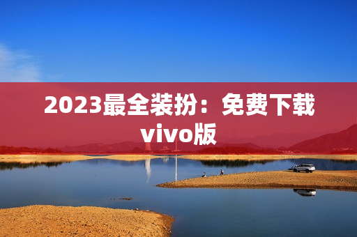 2023最全装扮：免费下载vivo版