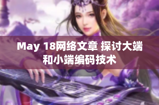 May 18网络文章 探讨大端和小端编码技术