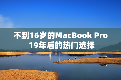 不到16岁的MacBook Pro 19年后的热门选择
