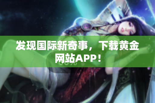 发现国际新奇事，下载黄金网站APP！