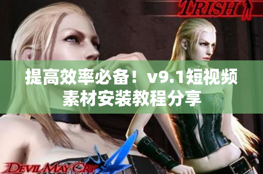 提高效率必备！v9.1短视频素材安装教程分享