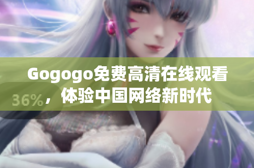 Gogogo免费高清在线观看，体验中国网络新时代