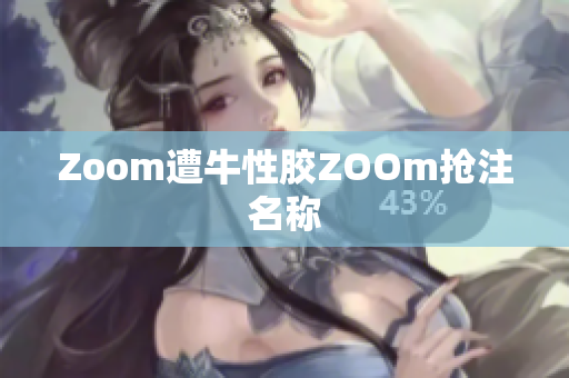 Zoom遭牛性胶ZOOm抢注名称