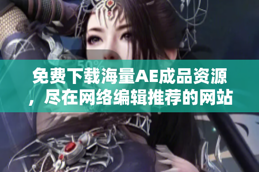 免费下载海量AE成品资源，尽在网络编辑推荐的网站