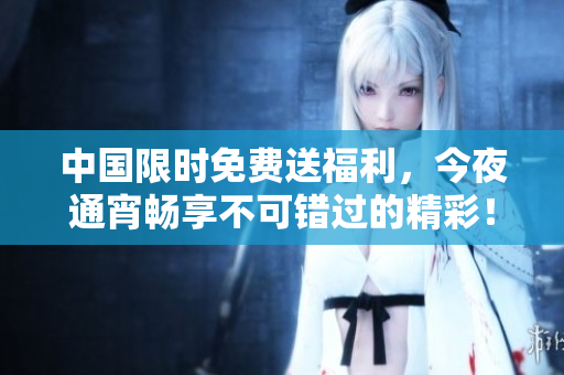 中国限时免费送福利，今夜通宵畅享不可错过的精彩！