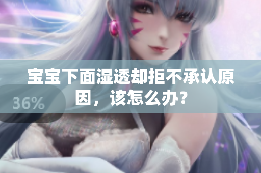 宝宝下面湿透却拒不承认原因，该怎么办？