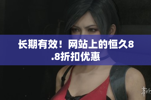 长期有效！网站上的恒久8.8折扣优惠