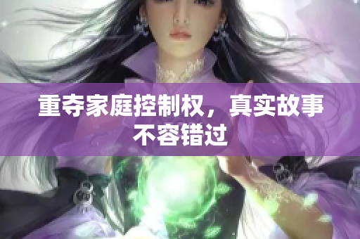 重夺家庭控制权，真实故事不容错过