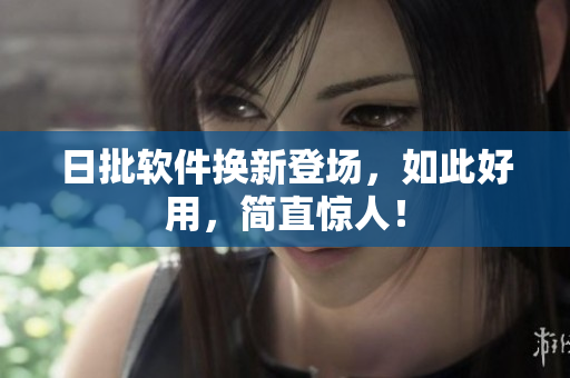 日批软件换新登场，如此好用，简直惊人！