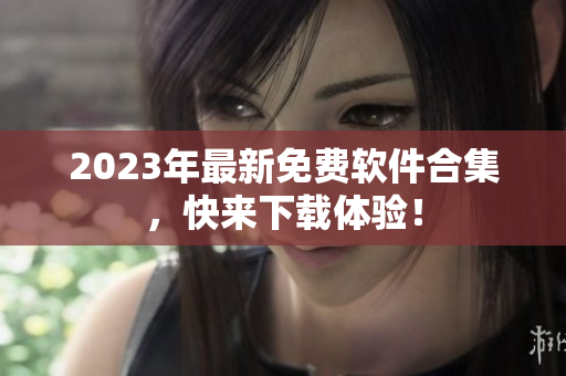 2023年最新免费软件合集，快来下载体验！