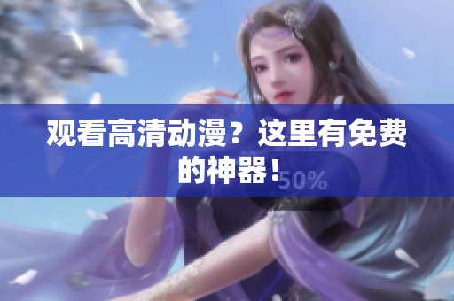 观看高清动漫？这里有免费的神器！