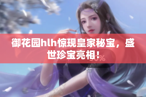 御花园hlh惊现皇家秘宝，盛世珍宝亮相！