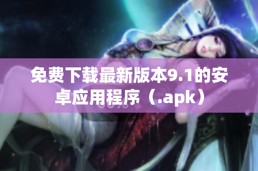 免费下载最新版本9.1的安卓应用程序（.apk）