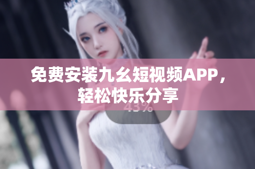 免费安装九幺短视频APP，轻松快乐分享