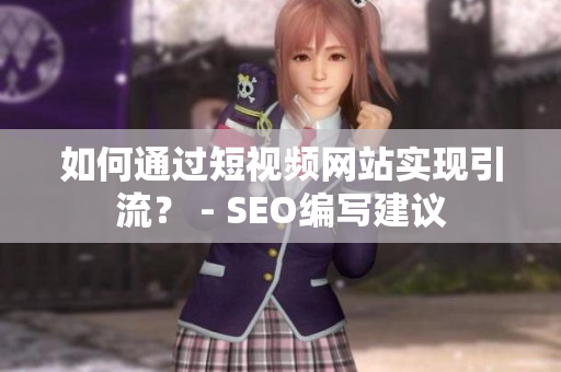 如何通过短视频网站实现引流？ - SEO编写建议