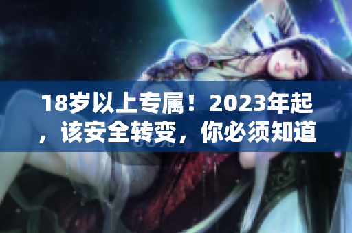 18岁以上专属！2023年起，该安全转变，你必须知道的网络安全问题
