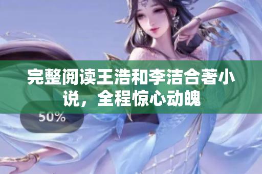 完整阅读王浩和李洁合著小说，全程惊心动魄
