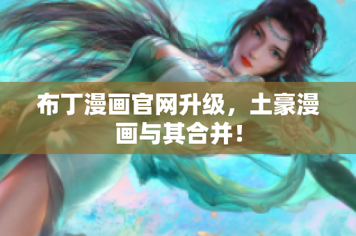 布丁漫画官网升级，土豪漫画与其合并！