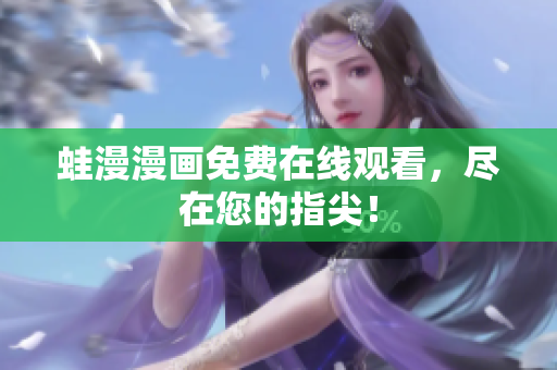 蛙漫漫画免费在线观看，尽在您的指尖！