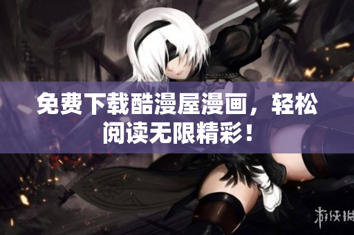 免费下载酷漫屋漫画，轻松阅读无限精彩！