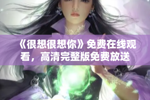 《很想很想你》免费在线观看，高清完整版免费放送