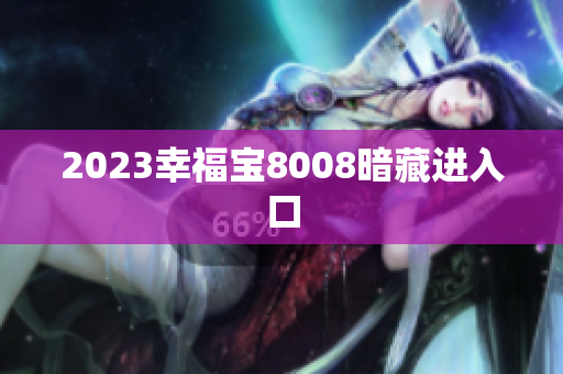 2023幸福宝8008暗藏进入口