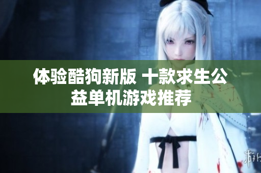 体验酷狗新版 十款求生公益单机游戏推荐