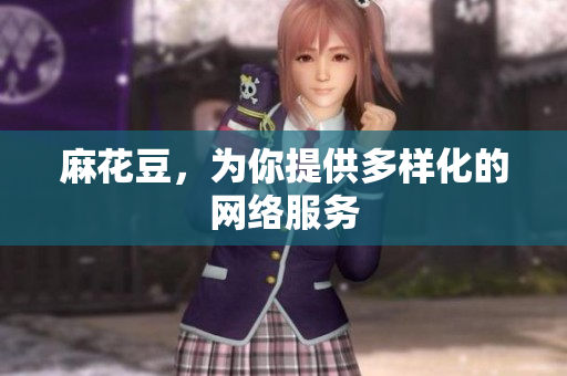 麻花豆，为你提供多样化的网络服务