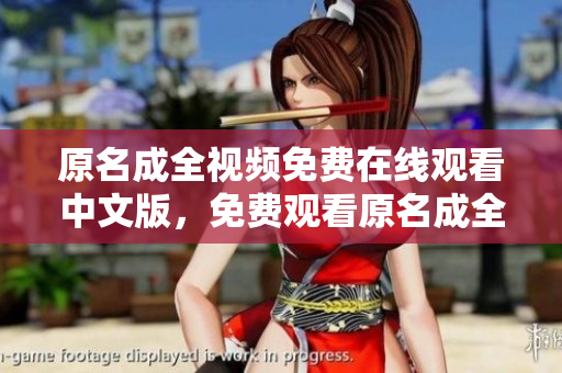 原名成全视频免费在线观看中文版，免费观看原名成全视频中文版
