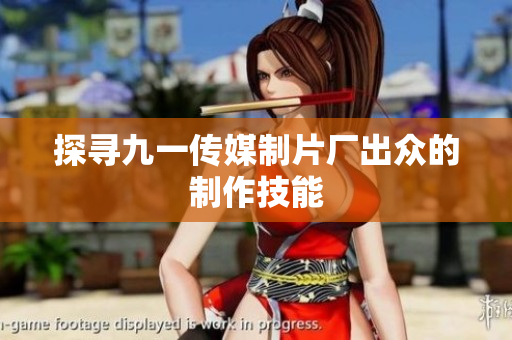 探寻九一传媒制片厂出众的制作技能