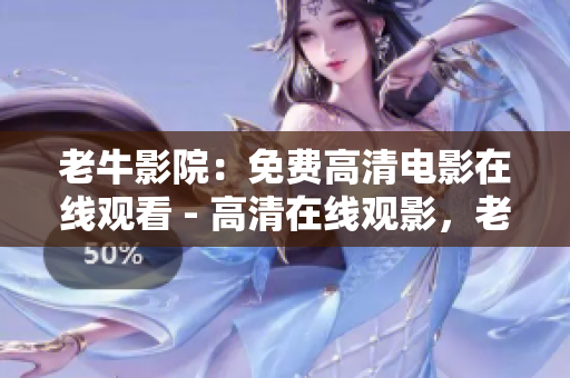 老牛影院：免费高清电影在线观看 - 高清在线观影，老牛影院免费放送
