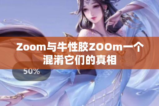 Zoom与牛性胶ZOOm一个混淆它们的真相