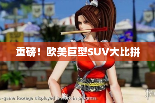 重磅！欧美巨型SUV大比拼