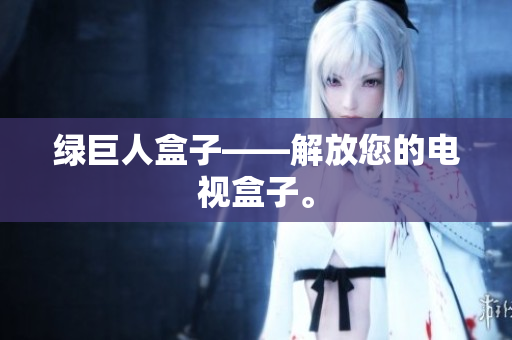 绿巨人盒子——解放您的电视盒子。