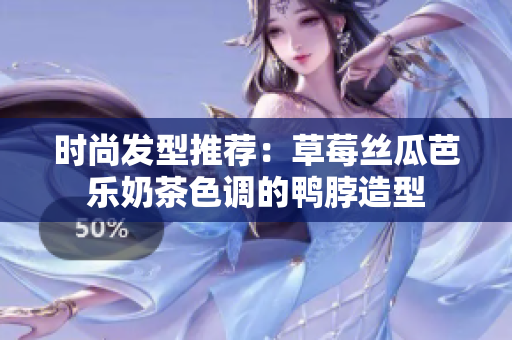 时尚发型推荐：草莓丝瓜芭乐奶茶色调的鸭脖造型