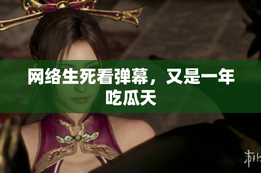 网络生死看弹幕，又是一年吃瓜天