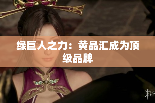 绿巨人之力：黄品汇成为顶级品牌