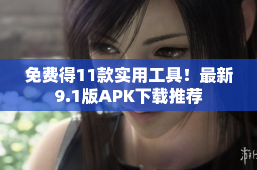 免费得11款实用工具！最新9.1版APK下载推荐