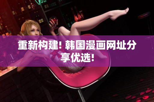 重新构建! 韩国漫画网址分享优选!