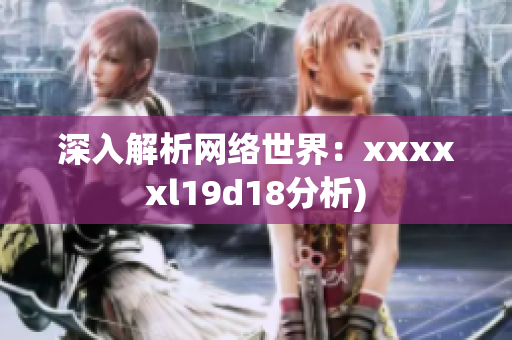 深入解析网络世界：xxxxxl19d18分析)