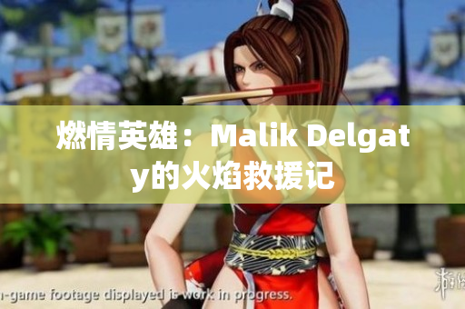 燃情英雄：Malik Delgaty的火焰救援记