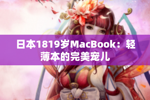 日本1819岁MacBook：轻薄本的完美宠儿